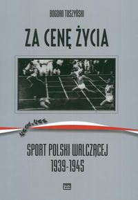 Za cenę życia sport polski walczącej 1939-1945