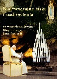 Nadzywczajne łaski i uzdrowienia za wstawiennictwem Sługi Bożego Jana Pawła II