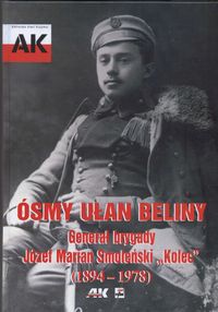 Ósmy ułan beliny Generał brygady Józef Marian Smoleński Kolec 1894 - 1978