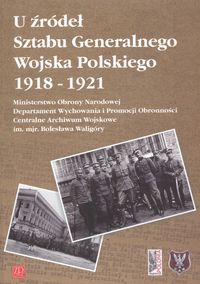 U żródeł Sztabu Generalnego Wojska Polskiego 1918 - 1921