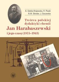 Twórca polskiej dydaktyki chemii Jan Harabaszewski i jego czasy (1875-1943)