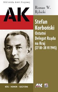 Stefan Korboński Ostatni Delegat Rządu na Kraj 27 III-28 VI 1945