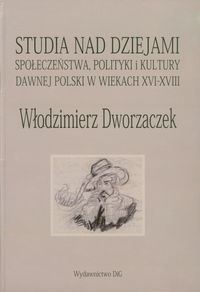Włodzimierz Dworzaczek Studia nad dziejami społeczeństwa polityki i kultury dawnej Polski w wiekach XVI-XVIII
